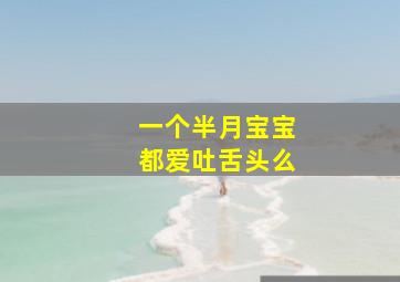 一个半月宝宝都爱吐舌头么