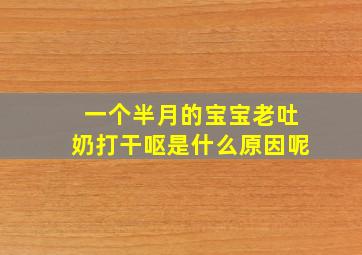 一个半月的宝宝老吐奶打干呕是什么原因呢