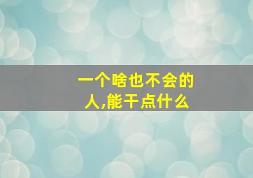 一个啥也不会的人,能干点什么