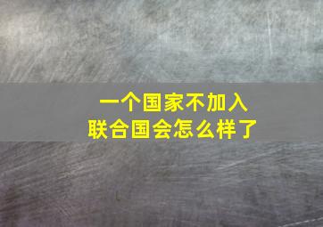 一个国家不加入联合国会怎么样了