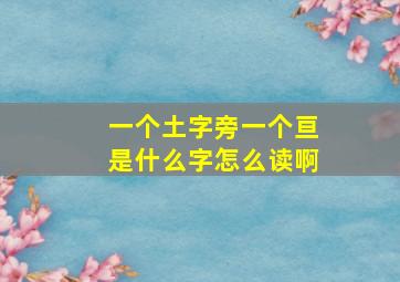 一个土字旁一个亘是什么字怎么读啊