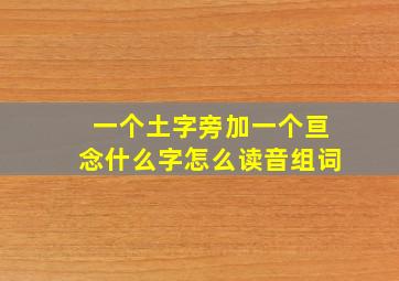 一个土字旁加一个亘念什么字怎么读音组词