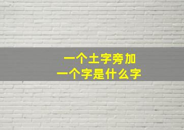 一个土字旁加一个字是什么字