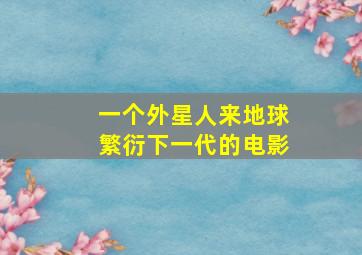 一个外星人来地球繁衍下一代的电影