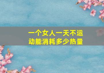 一个女人一天不运动能消耗多少热量