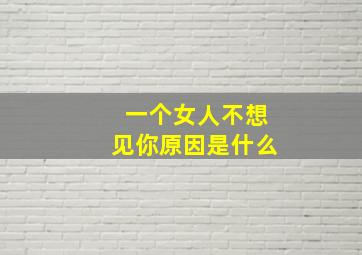 一个女人不想见你原因是什么