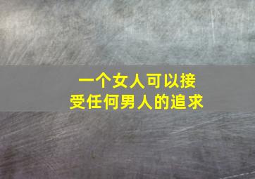 一个女人可以接受任何男人的追求