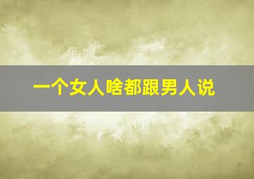 一个女人啥都跟男人说