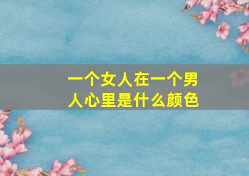 一个女人在一个男人心里是什么颜色