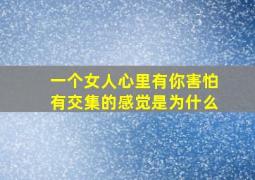 一个女人心里有你害怕有交集的感觉是为什么