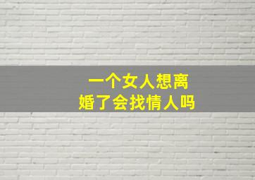 一个女人想离婚了会找情人吗