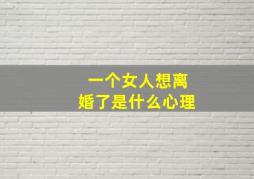 一个女人想离婚了是什么心理