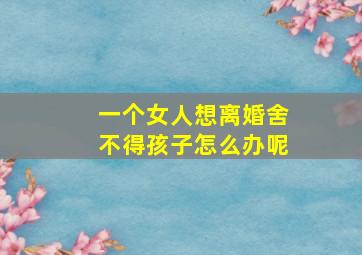 一个女人想离婚舍不得孩子怎么办呢