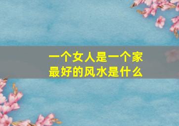 一个女人是一个家最好的风水是什么