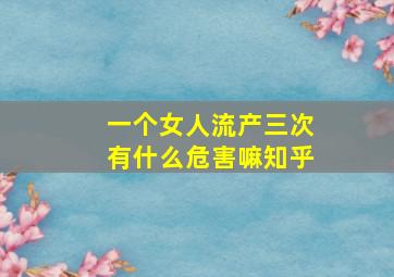 一个女人流产三次有什么危害嘛知乎