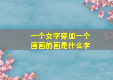 一个女字旁加一个画画的画是什么字