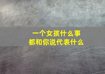 一个女孩什么事都和你说代表什么