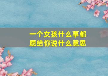 一个女孩什么事都愿给你说什么意思