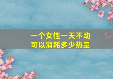 一个女性一天不动可以消耗多少热量