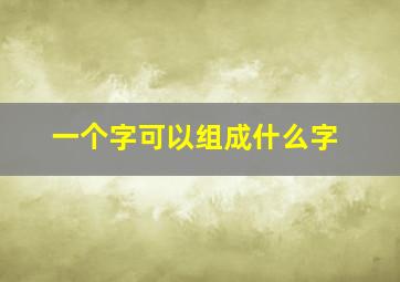 一个字可以组成什么字