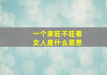 一个家旺不旺看女人是什么意思