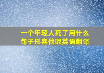 一个年轻人死了用什么句子形容他呢英语翻译