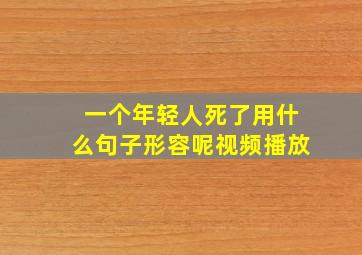 一个年轻人死了用什么句子形容呢视频播放