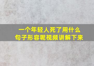 一个年轻人死了用什么句子形容呢视频讲解下来