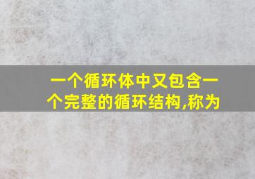 一个循环体中又包含一个完整的循环结构,称为