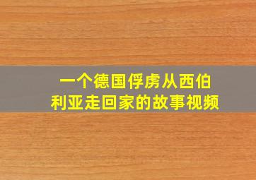 一个德国俘虏从西伯利亚走回家的故事视频