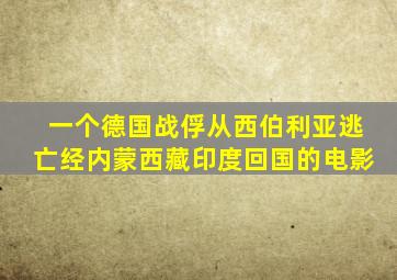 一个德国战俘从西伯利亚逃亡经内蒙西藏印度回国的电影