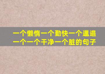 一个懒惰一个勤快一个邋遢一个一个干净一个脏的句子