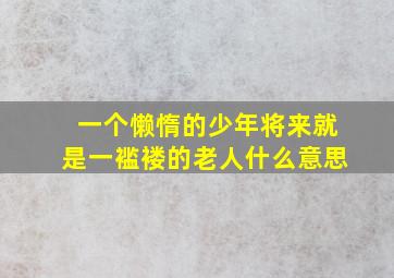 一个懒惰的少年将来就是一褴褛的老人什么意思