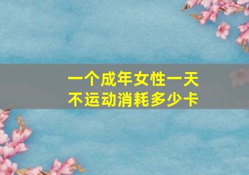 一个成年女性一天不运动消耗多少卡