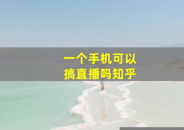 一个手机可以搞直播吗知乎