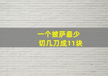 一个披萨最少切几刀成11块