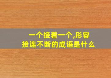 一个接着一个,形容接连不断的成语是什么