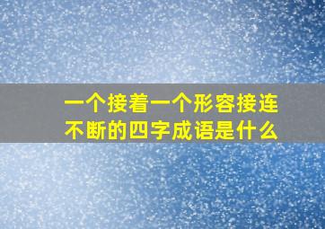 一个接着一个形容接连不断的四字成语是什么