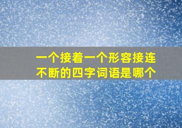 一个接着一个形容接连不断的四字词语是哪个