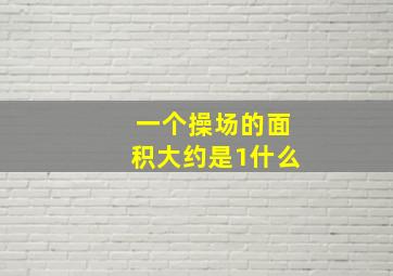 一个操场的面积大约是1什么