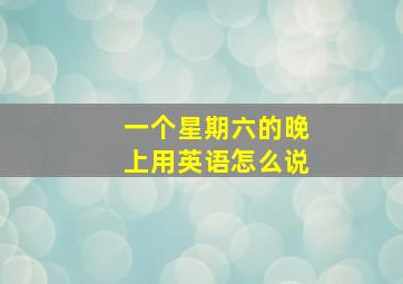 一个星期六的晚上用英语怎么说