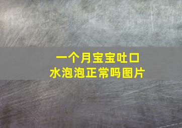 一个月宝宝吐口水泡泡正常吗图片