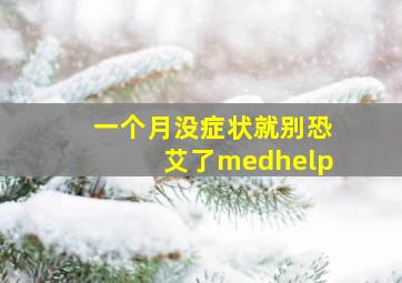 一个月没症状就别恐艾了medhelp