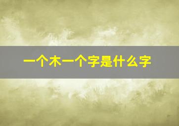 一个木一个字是什么字