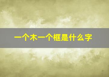 一个木一个框是什么字