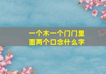 一个木一个门门里面两个口念什么字