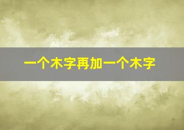 一个木字再加一个木字