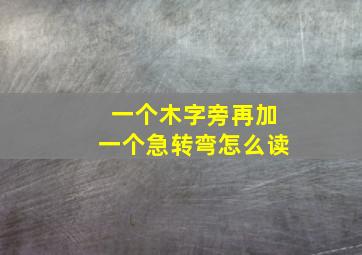 一个木字旁再加一个急转弯怎么读