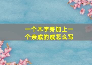 一个木字旁加上一个亲戚的戚怎么写