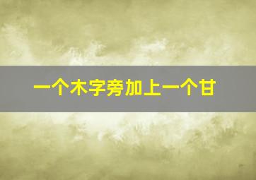 一个木字旁加上一个甘